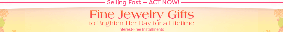 Selling Fast — ACT NOW! - Fine Jewelry Gifts - to Brighten Her Day for a Lifetime - Interest-Free Installments - FREE Returns Up to 120 Days - FREE Personalization on Select Items