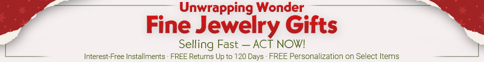 Selling Fast — ACT NOW! - Fine Jewelry Gifts - Interest-Free Installments - FREE Returns Up to 120 Days - FREE Personalization on Select Items